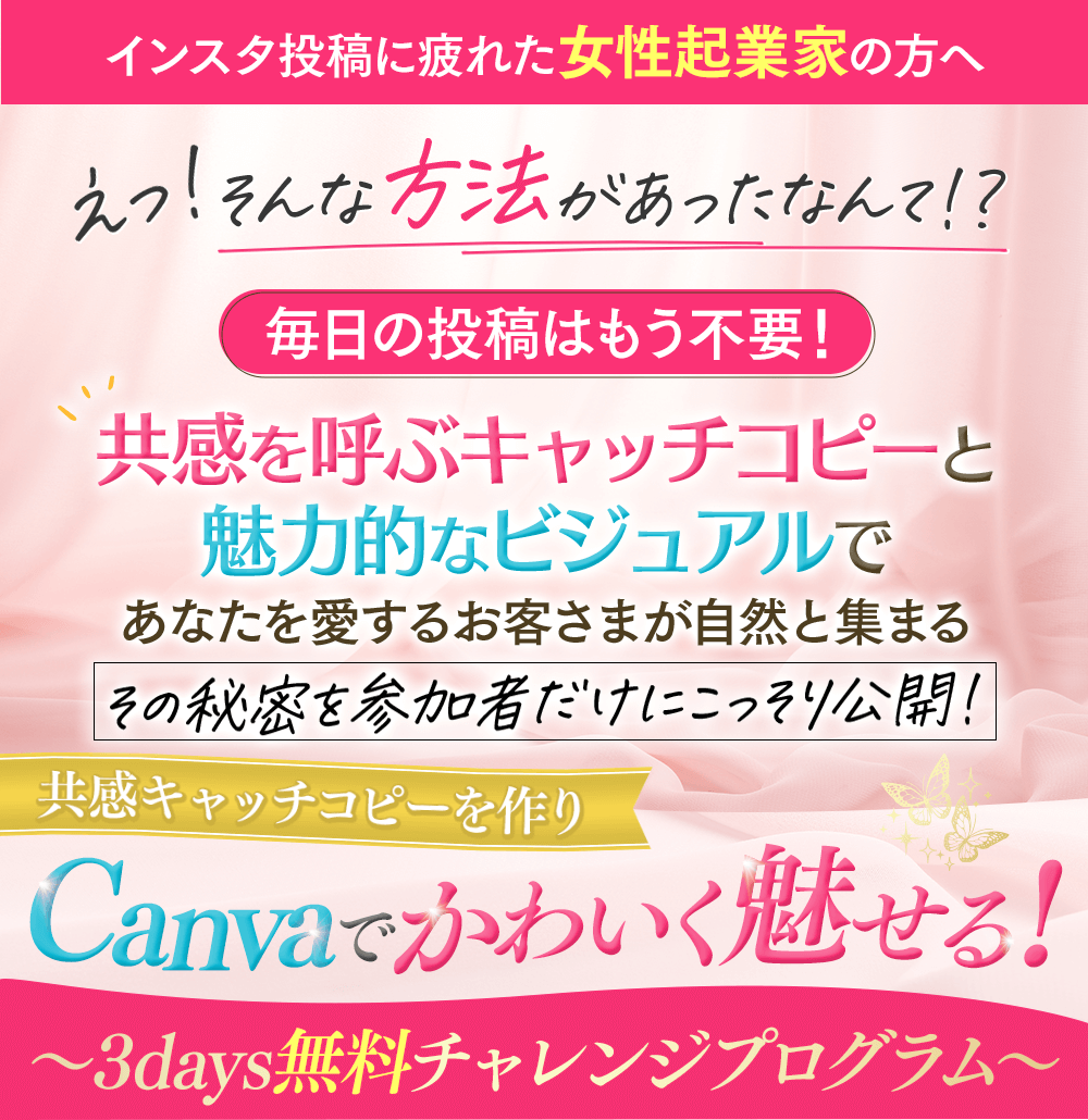 イベント、動画、ライブをしてもいまいち売り上げにつながらない女性起業家の方へ ウリが明確に　差別化できる　好きな人が集まる 毎月30人集まって自然と売れる魔法のデザイン画像を一緒に作りませんか？ 共感キャッチコピーを作りCanvaでかわいく魅せる！〜5days無料チャレンジプログラム〜